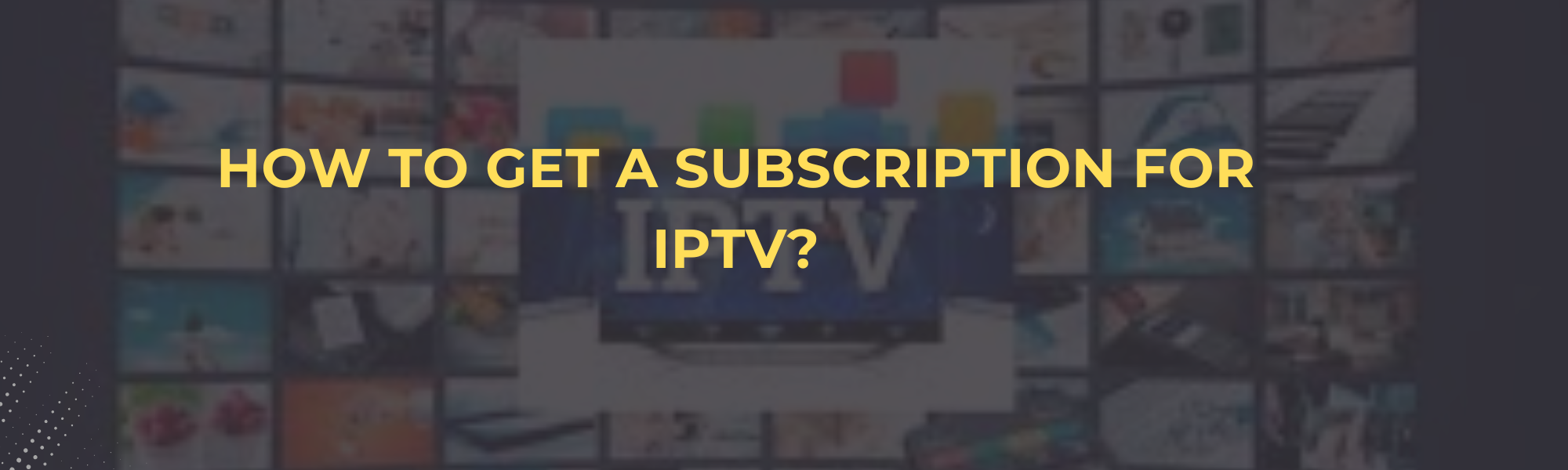 How to Get a Subscription for IPTV?